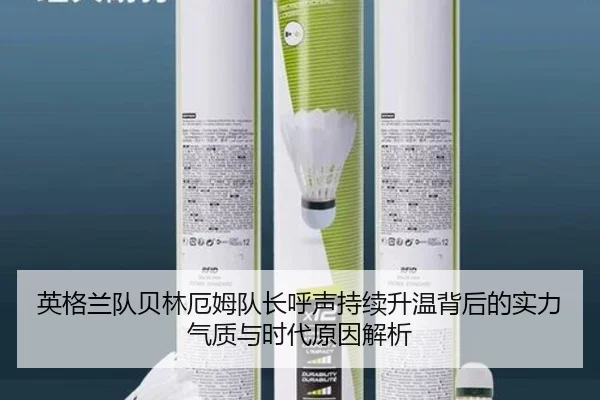 英格兰队贝林厄姆队长呼声持续升温背后的实力气质与时代原因解析