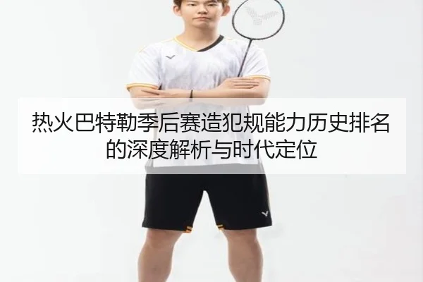 热火巴特勒季后赛造犯规能力历史排名的深度解析与时代定位