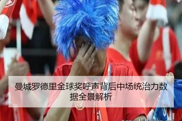 曼城罗德里金球奖呼声背后中场统治力数据全景解析