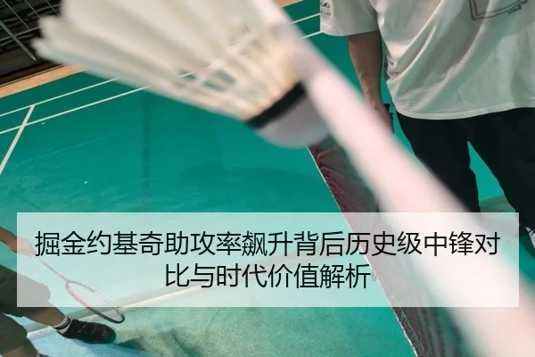 掘金约基奇助攻率飙升背后历史级中锋对比与时代价值解析